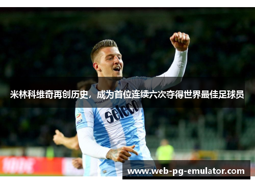 米林科维奇再创历史，成为首位连续六次夺得世界最佳足球员