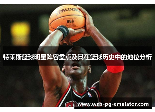 特莱斯篮球明星阵容盘点及其在篮球历史中的地位分析