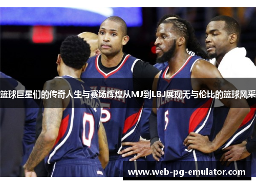篮球巨星们的传奇人生与赛场辉煌从MJ到LBJ展现无与伦比的篮球风采
