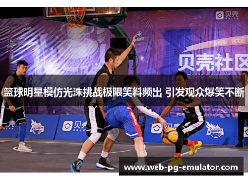篮球明星模仿光洙挑战极限笑料频出 引发观众爆笑不断