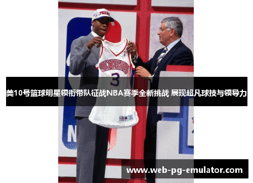 美10号篮球明星领衔带队征战NBA赛季全新挑战 展现超凡球技与领导力