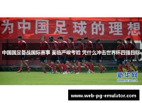 中国国足备战国际赛事 面临严峻考验 凭什么冲击世界杯四强目标