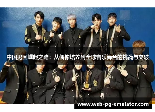中国男团崛起之路：从偶像培养到全球音乐舞台的挑战与突破