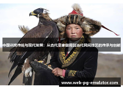 中国训鹰传统与现代发展：从古代皇家御用到当代民间技艺的传承与创新
