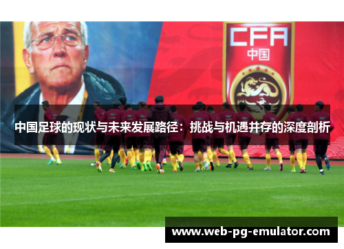 中国足球的现状与未来发展路径：挑战与机遇并存的深度剖析