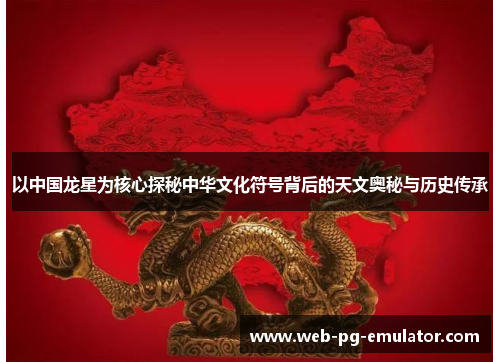 以中国龙星为核心探秘中华文化符号背后的天文奥秘与历史传承