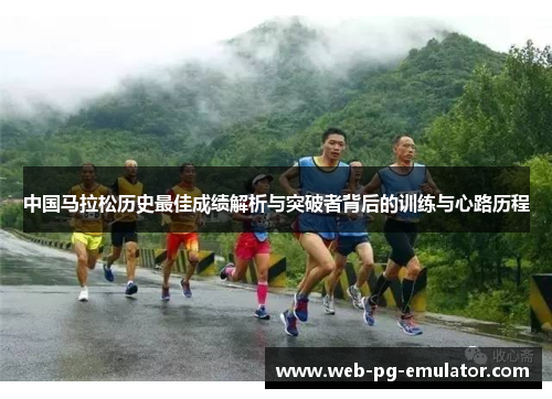中国马拉松历史最佳成绩解析与突破者背后的训练与心路历程